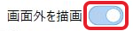 画面外を描画のオンのスイッチを赤枠で示した設定